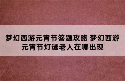 梦幻西游元宵节答题攻略 梦幻西游元宵节灯谜老人在哪出现